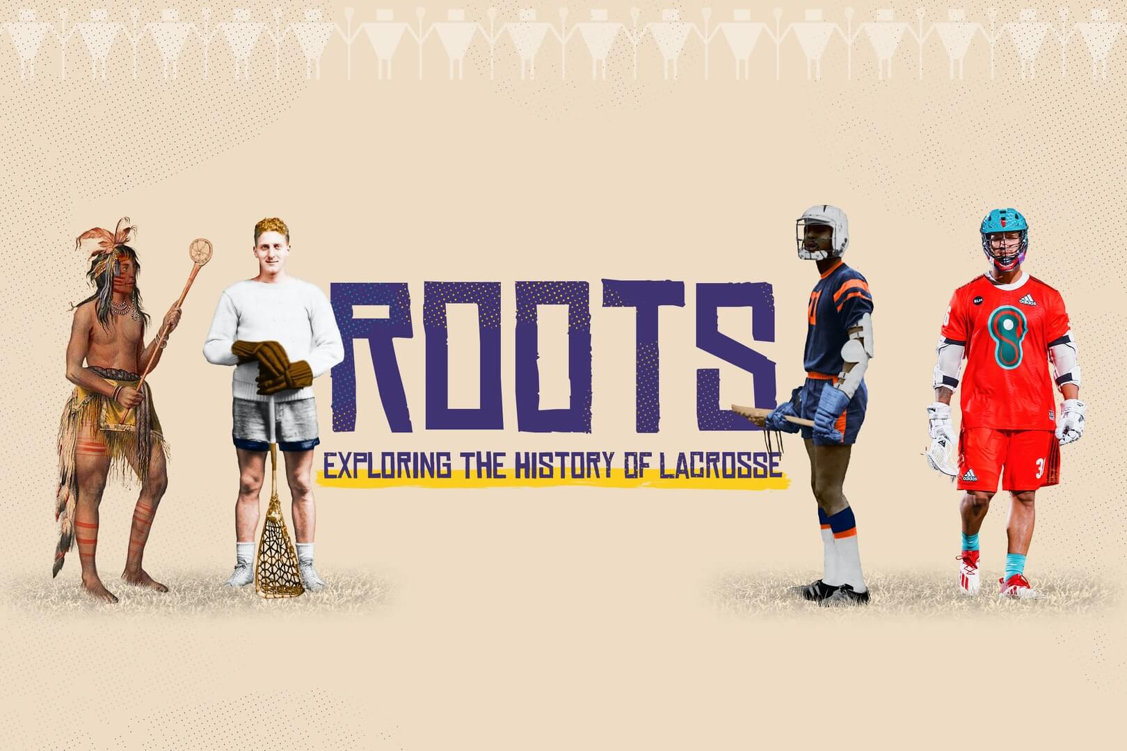 Roots: Exploring the History of Lacrosse Roots: Exploring the History of Lacrosse